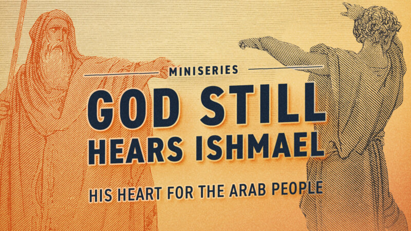 God Still Hears Ishmael – His Heart For the Arab People
